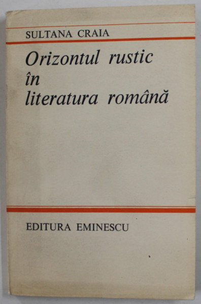 ORIZONTUL RUSTIC IN LITERATURA ROMANA de  SULTANA CRAIA , 1985 , DEDICATIE *