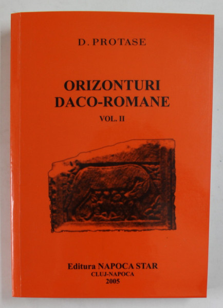 ORIZONTURI DACO - ROMANE , VOLUMUL II de D. PROTASE , CONTINE TEXTE IN ROMANA, GERMANA , FRANCEZA , 2005