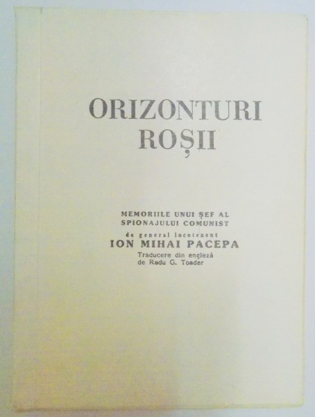 ORIZONTURI ROSII , MEMORIILE UNUI SEF AL SPIONAJULUI COMUNIST de ION MIHAI PACEPA