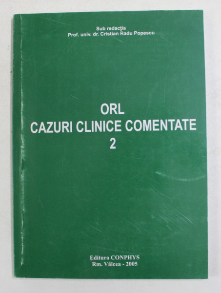 ORL - CAZURI CLINICE COMENTATE , VOLUMUL II , sub redactia lui CRISTIAN RADU POPESCU , 2005