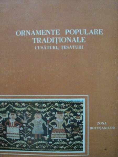 ORNAMENTE POPULARE TRADITIONALE, CUSATURI, TESATURI DIN ZONA BOTOSANILOR -ION H. CIUBOTARU SI SILVIA CIUBOTARU, BUC. 1982