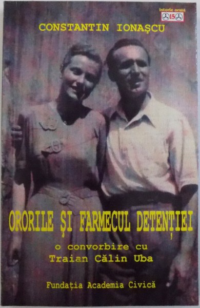 ORORILE SI FARMECUL DETENTIEI  - O CONVORBIRE CU TRAIAN CALIN UBA de CONSTANTIN IONASCU , 2010
