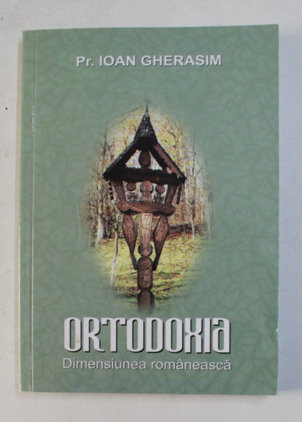 ORTODOXIA DIMENSIUNEA ROMANEASCA de Pr. IOAN GHERASIM , 2013