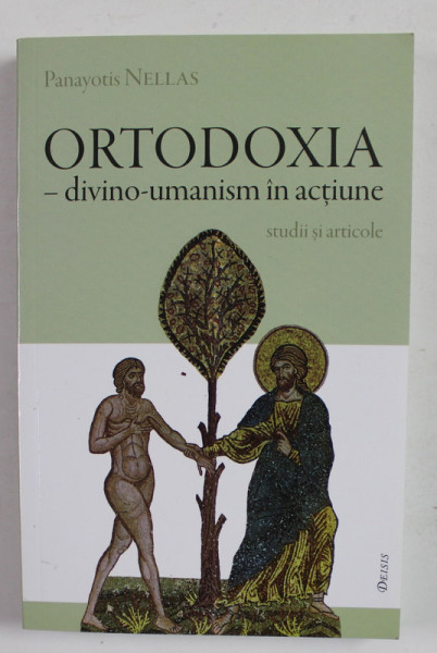 ORTODOXIA - DIVINO - UMANISM IN ACTIUNE - STUDII SI ARTICOLE de PANAYOTIS NELLAS , 2013