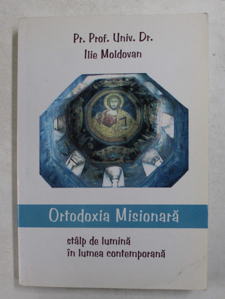 ORTODOXIA MISIONARA - STALP DE LUMINA IN LUMEA CONTEMPORANA de ILIE MOLDOVAN , 2009,