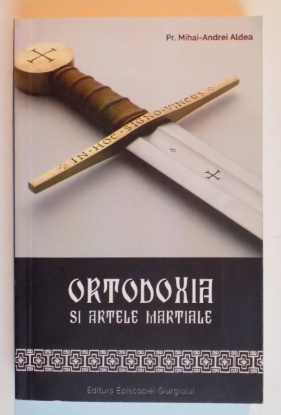 ORTODOXIA SI ARTELE MARTIALE ( MAI ALES LA ROMANI ) de MIHAI ANDREI ALDEA , 2014 PREZINTA SEMNE DE UZURA*