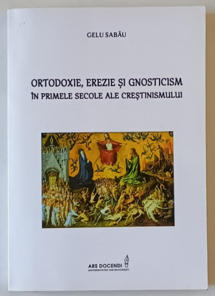 ORTODOXIE , EREZIE SI GNOSTICISM IN PRIMELE SECOLE ALE CRESTINISMULUI de GELU SABAU , 2016 , DEDICATIE *