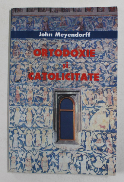ORTODOXIE SI CATOLICITATE de JOHN MEYENDORFF , 2003