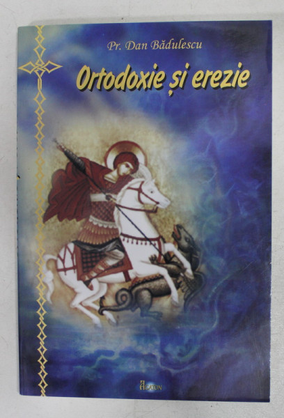 ORTODOXIE SI EREZIE de Preot DAN BADULESCU , 2006 * DEDICATIE