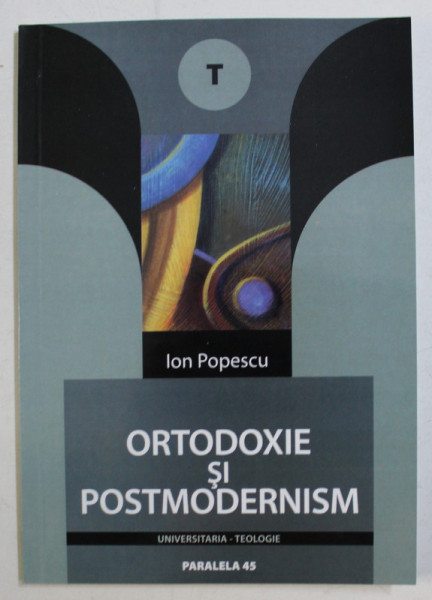 ORTODOXIE SI POSTMODERNISM de ION POPESCU , 2005 *DEDICATIA AUTORULUI CATRE ACAD. ALEXANDRU BOBOC