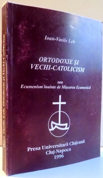 ORTODOXIE SI VECHI CATOLICISM SAU ECUMENISM INAINTE DE MISCAREA ECUMENICA de IOAN VASILE LEB , 1996