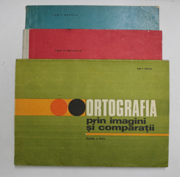 ORTOGRAFIA PRIN IMAGINI SI COMPARATII de ION P. NECULA , VOLUMELE I - III , 1969 - 1983