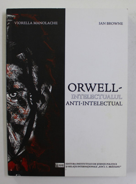 ORWELL - INTELECTUALUL  ANTI - INTELECTUAL de VIORELLA MANOLACHE si  IAN BROWNE , 2017, DEDICATIE CATRE STELIAN NEAGOE *