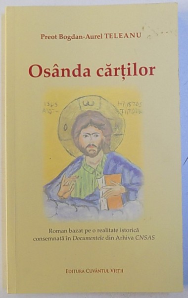 OSANDA CARTILOR  - ROMAN BAZAT PE O REALITATE ISTORICA CONSEMNATA IN DOCUMENTELE DIN ARHIVA CNSAS de PREOT BOGDAN  - AUREL TELEANU , 2017