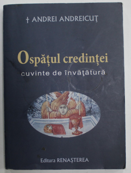 OSPATUL CREDINTEI , CUVINTE DE INVATATURA de ANDREI ANDREICUT , 2012, COPERTA CU PETE SI URME DE UZURA