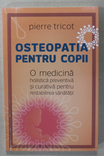 OSTEOPATIA PENTRU COPII de PIERRE TRICOT , O MEDICINA HOLISTICA PREVENTIVA SI CURATIVA ..., 2020