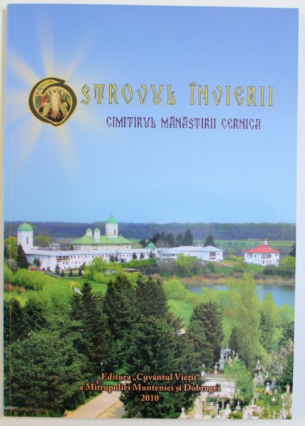 OSTROVUL INVIERII   - CIMITIRUL MANASTIRII CERNICA : PERSONALITATI BISERICESTI SI LAICE INHUMATE IN CIMITIRUL SFINTEI MANASTIRI CERNICA  de ARHIMANDRIT MACARIE CIOLAN , 2010