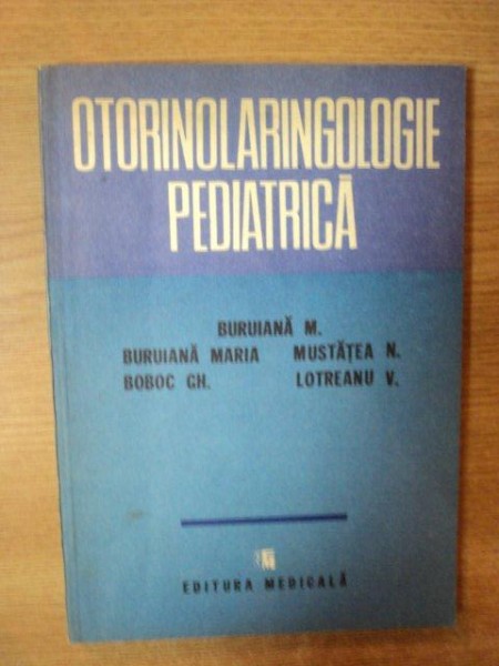 OTORINOLARINGOLOGIE PEDIATRICA de BURIANA M. , MUSTATEA N. , GH. BOBOC , Bucuresti 1992