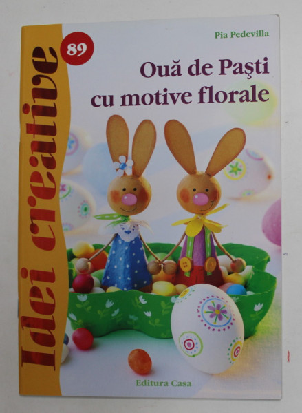 OUA DE PASTE CU MOTIVE FLORALE de PIA PEDEVILLA , COLECTIA '' IDEI CREATIVE '' NR. 89 , 2014
