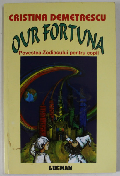 OUR FORTUNA , POVESTEA ZODIACULUI PENTRU COPII de CRISTINA DEMETRESCU , 2004 ,