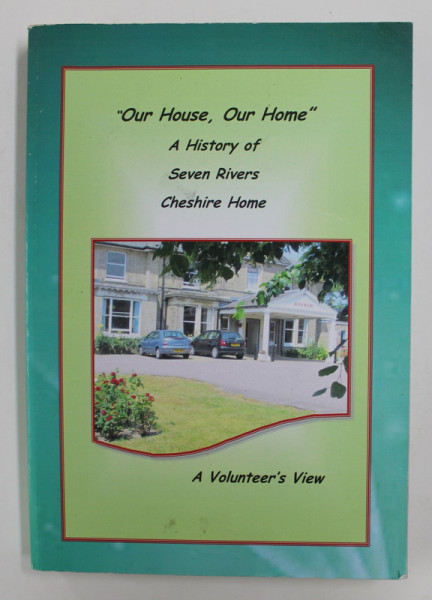 ' OUR HOUSE , OUR HOME ' - A HISTORY OF SEVEN RIVERS CHESIRE HOME - A VOLUNTEER 'S VIEW , 2015