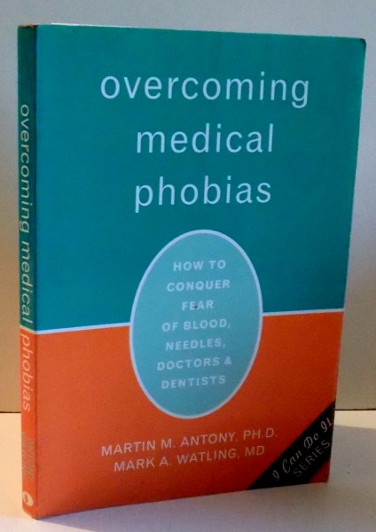 OVERCOMING MEDICAL PHOBIAS - HOW TO CONQUER FEAR OF BLOOD, NEEDLES, DOCTORS & DENTISTS by  MARTIN M . ANTONY &  MARK A. WATLING, 2006