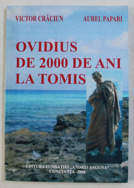 OVIDIUS DE 2000 DE ANI LA TOMIS de VICTOR CRACIUN , AUREL PAPARI , 2008