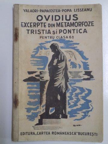 OVIDIUS EXCERPTE DIN METAMORFOZE TRISTIA SI PONTICA. CLASA VI LICEALA de IULIU VALAORI, CEZAR PAPACOSTEA, G. POPA - LISSEANU  1935, EDITIA IV