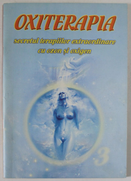 OXITERAPIA , SECRETUL TERAPIILOR EXTRAORDINARE CU OZON SI OXIGEN de GREGORIAN BIVOLARU , ANII '90