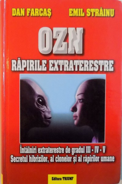 OZN, RAPIRILE EXTRATERESTRE, INTALNIRI EXTRATERESTRE DE GRADUL III - IV - V, SECRETUL HIBRIZILOR, AL CLONELOR SI AL RAPIRILOR UMANE de DAN FARCAS, EMIL STRAINU, 2015
