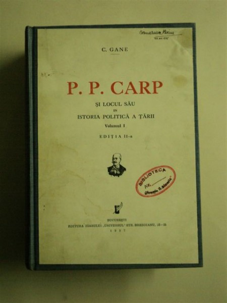 P. P. CARP ŞI LOCUL SĂU ÎN ISTORIA POLITICĂ A ŢĂRII, VOL. I-II, Ed. a II-a, de C. GANE, BUCUREŞTI, 1937