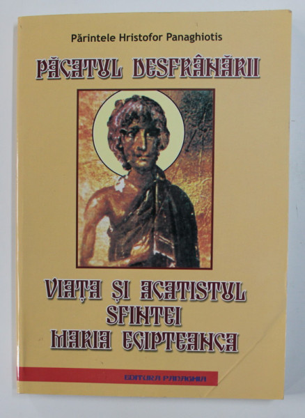 PACATUL DESFRANARII - VIATA SI ACATISTUL SFINTEI MARIA EGIPTEANCA de PARINTELE HRISTOFOR PANAGHIOTIS , 2006