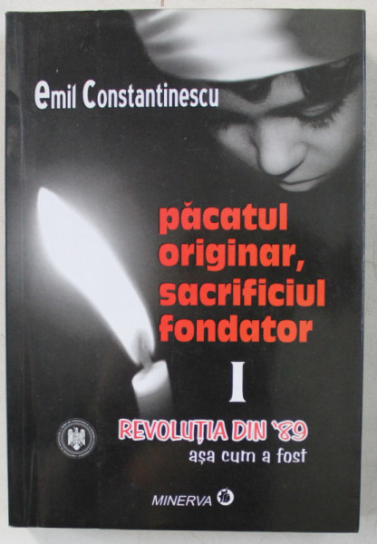 PACATUL ORIGINAR , SACRIFICIUL FONDATOR , REVOLUTIA DIN ' 89 , ASA CUM A FOST , VOLUMUL I de EMIL CONSTANTINESCU , 2009