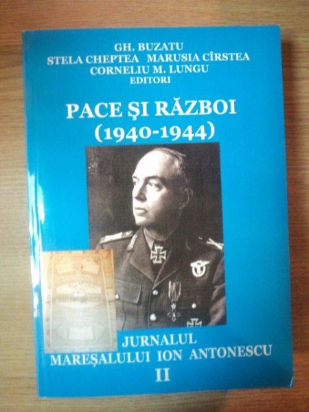 PACE SI RAZBOI (1940-1944) JURNALUL MARESALULUI ION ANTONESCU VOL II  de GH. BUZATU , STELA CHEPTEA , MARUSIA CIRSTEA , CORNELIU M. LUNGU , 2010
