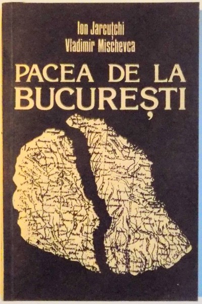PACEA DE LA BUCURESTI , DIN ISTORIA DIPLOMATICA A INCHEIERII TRATATULUI DE PACE RUSO TURC DE LA 16 (28) MAI 1812 de ION JARCUTCHI , VLADIMIR MISCHEVCA , 1993
