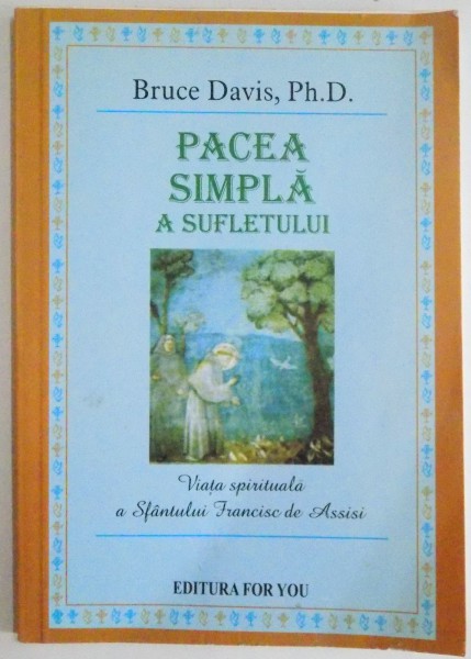 PACEA SIMPLA A SUFLETULUI, VIATA SPIRITUALA A SFANTULUI FRANCISC DE ASSISI de BRUCE DAVIS, 2004