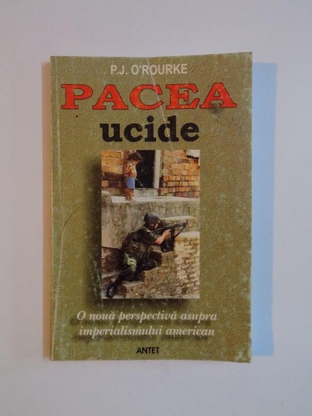 PACEA UCIDE de P. J. O'ROURKE , O NOUA PERSPECTIVA ASUPRA IMPERIALISMULUI AMERICAN , 2004