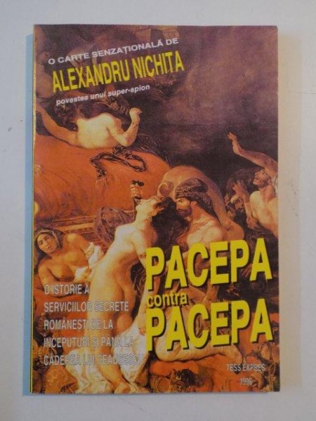 PACEPA CONTRA PACEPA O ISTORIE A SERVICIILOR SECRETE ROMANESTI DE LA INCEPUTURI SI PANA LA CADEREA LUI CEAUSESCU de ALEXANDRU NICHITA , 1996