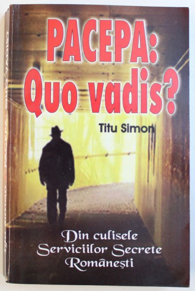 PACEPA , QUO VADIS , DIN CULISELE SERVICIILOR SECRETE ROMANESTI de TITU SIMON , 2009