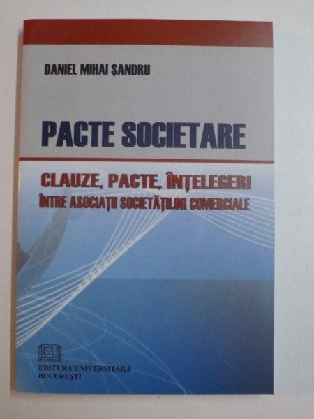 PACTE SOCIETARE , CLAUZE , PACTE , INTELEGERI INTRE ASOCIATII SOCIETATILOR COMERCIALE de DANIEL MIHAI SANDRU , 2010