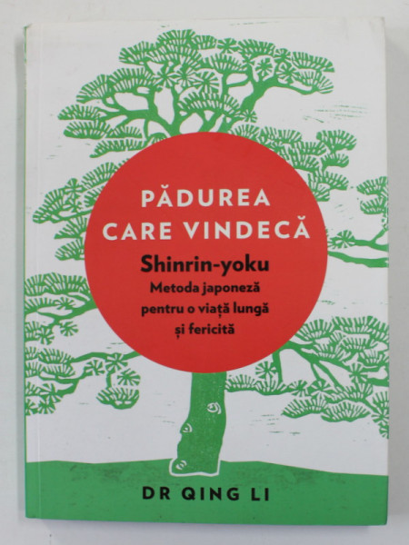 PADUREA CARE VINDECA - SHINRIN - YOKU , METODA JAPONEZA PENTRU O VIATA LUNGA SI FERICITA de DR. QING LI , 2019