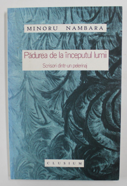 PADUREA DE LA INCEPUTUL LUMII - SCRISORI DINTR - UN PELERINAJ de MINORU NAMBARA , ANII '2000