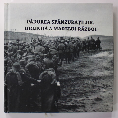 PADUREA SPANZURATILOR , OGLINDA A MARELUI RAZBOI - 50 DE ANI DE LA PREMIERA , 100 ANI DE LA SUBIECT , coordonatori ADRIAN - SILVAN IONESCU si MARIAN TUTUI , 2017