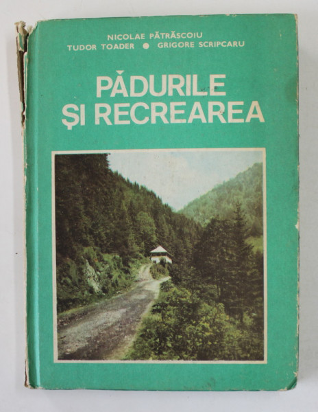 PADURILE SI RECREAREA de NICOLAE PATRASCOIU ..GRIGORE SCRIPCARU , 1987 , COTOR CU DEFECT