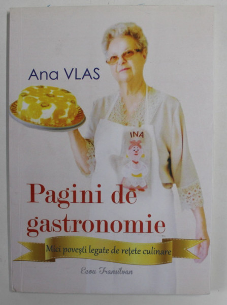 PAGINI DE GASTRONOMIE , MICI POVESTI LEGATE DE RETETE CULINARE de ANA VLAS , 2018 , DEDICATIE *