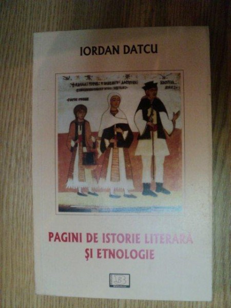 PAGINI DE ISTORIE LITERARA SI ETNOLOGIE de IORDAN DATCU , 2011