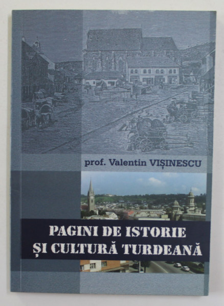 PAGINI DE ISTORIE SI CULTURA TURDEANA de Prof .VALENTIN  VISINESCU , 1999