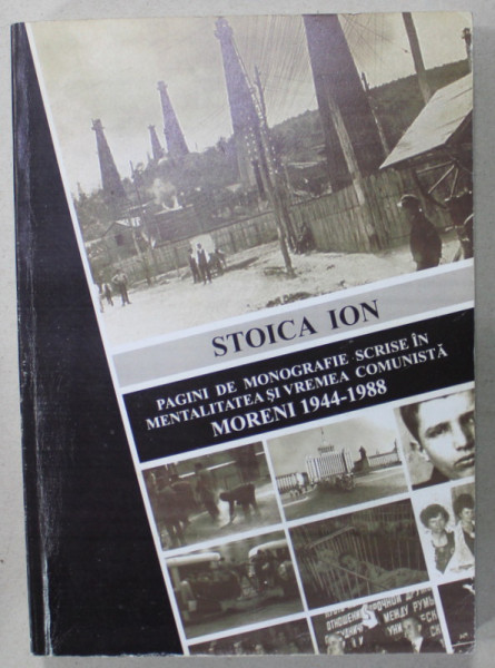 PAGINI DE MONOGRAFIE SCRISE IN MENTALITATEA SI VREMEA COMUNISTA , MORENI 1944 - 1988 de STOICA  ION , APARUTA 2012