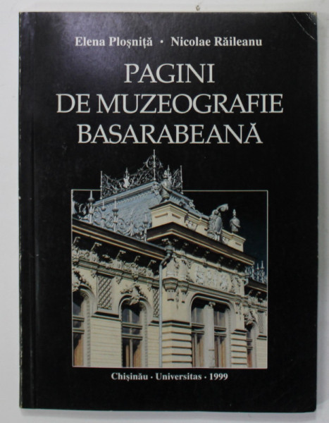 PAGINI DE MUZEOGRAFIE BASARABEANA de ELENA PLOSNITA si NICOLAE RAILEANU , 1999