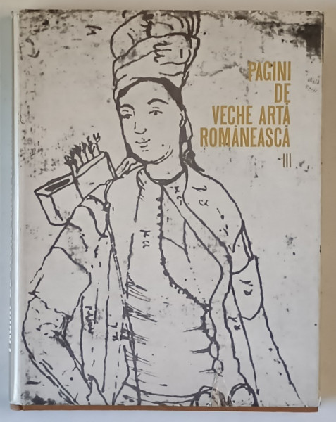 PAGINI DE VECHE ARTA ROMANEASCA , VOLUMUL III , 1974